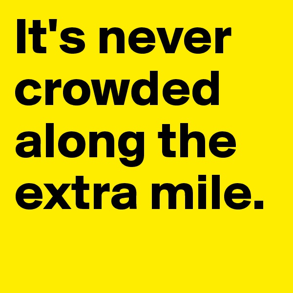 It's never crowded along the extra mile.
