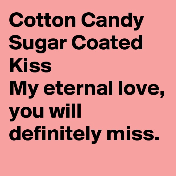 Cotton Candy 
Sugar Coated Kiss
My eternal love, you will definitely miss.
