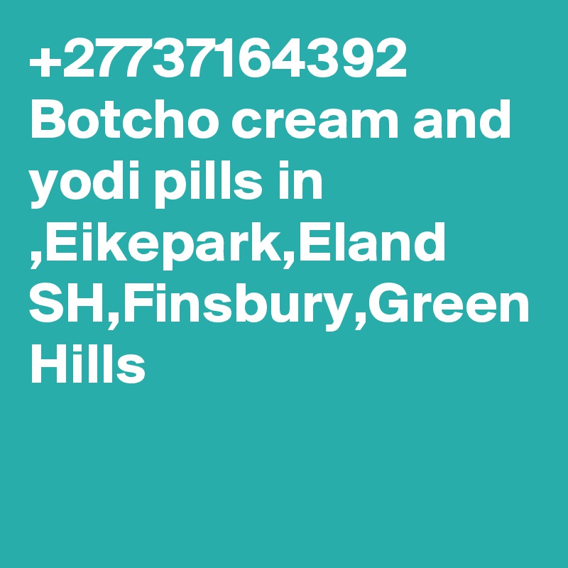 +27737164392 Botcho cream and yodi pills in ,Eikepark,Eland SH,Finsbury,Green Hills