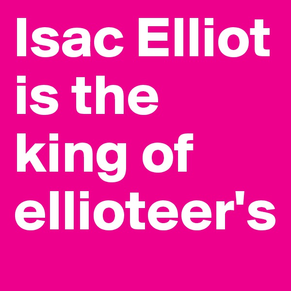 Isac Elliot is the king of ellioteer's