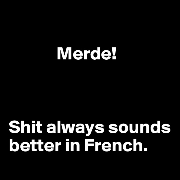 

             Merde!



Shit always sounds better in French.