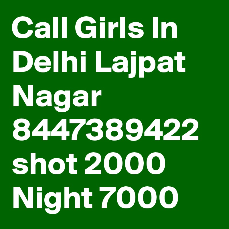 Call Girls In Delhi Lajpat Nagar 8447389422 shot 2000 Night 7000