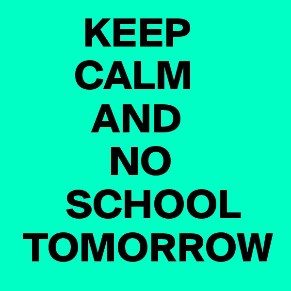         KEEP
       CALM
         AND
           NO 
      SCHOOL 
 TOMORROW  