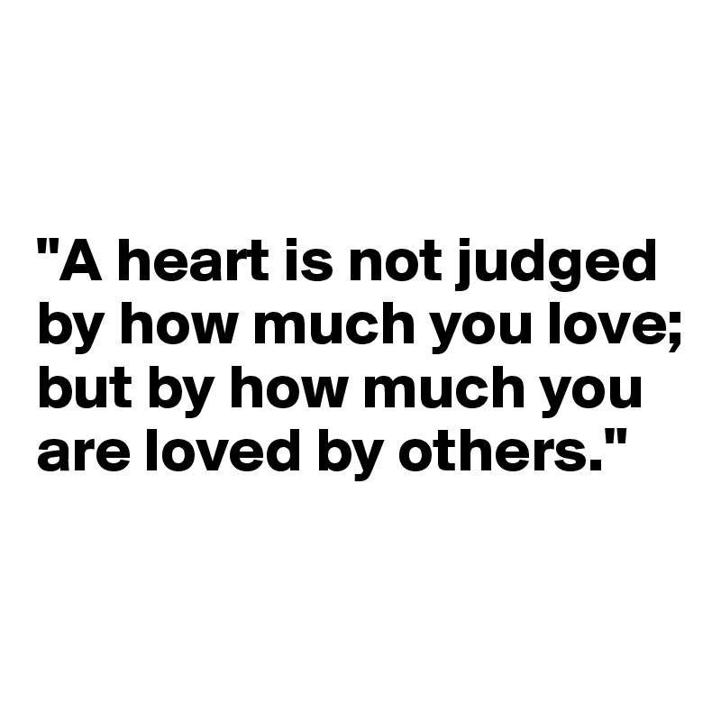 


"A heart is not judged by how much you love; but by how much you are loved by others."

            
