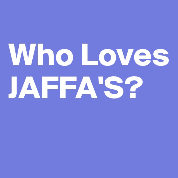 
Who Loves
JAFFA'S?
