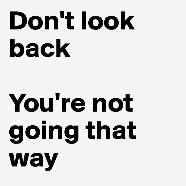 Don't look back

You're not going that way