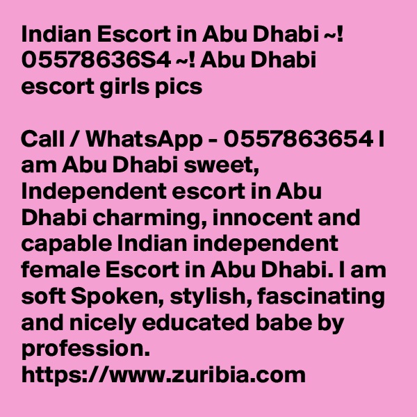 Indian Escort in Abu Dhabi ~! 05578636S4 ~! Abu Dhabi escort girls pics

Call / WhatsApp - 0557863654 I am Abu Dhabi sweet, Independent escort in Abu Dhabi charming, innocent and capable Indian independent female Escort in Abu Dhabi. I am soft Spoken, stylish, fascinating and nicely educated babe by profession. 
https://www.zuribia.com