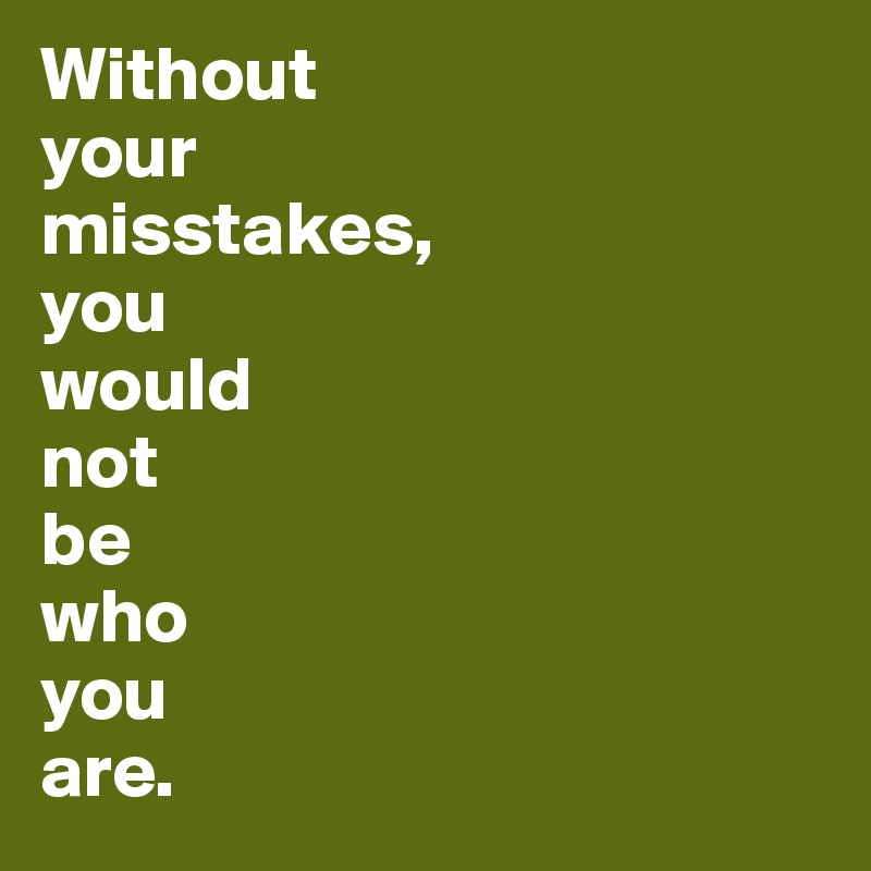 Without 
your 
misstakes, 
you 
would
not 
be 
who 
you 
are.