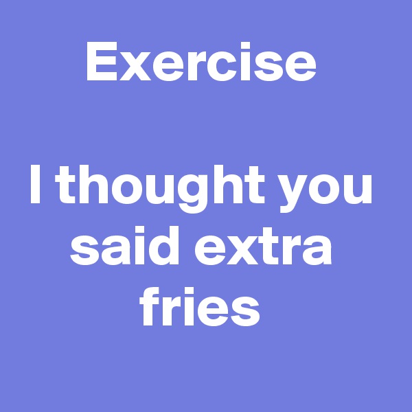 Exercise

I thought you said extra fries
