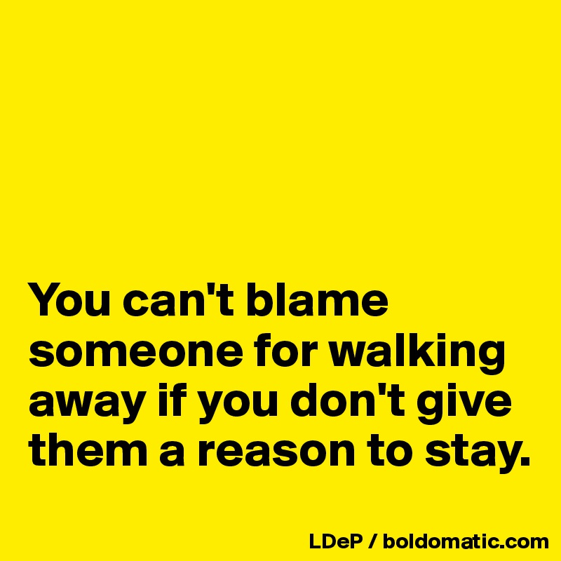 




You can't blame someone for walking away if you don't give them a reason to stay. 