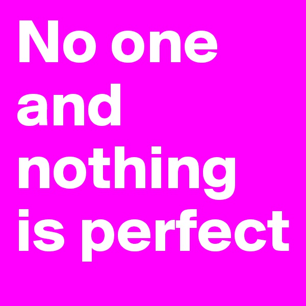 No one and nothing is perfect