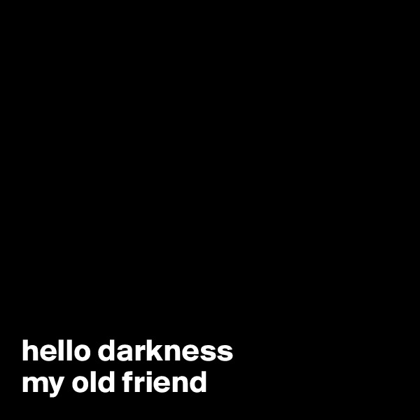 









hello darkness 
my old friend