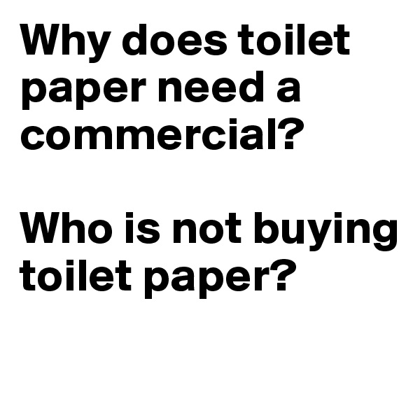 Why does toilet paper need a commercial? 

Who is not buying toilet paper?

