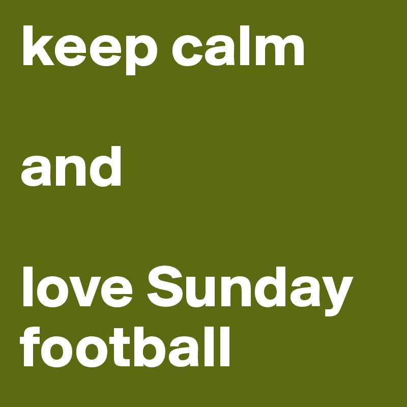keep calm 

and 

love Sunday football