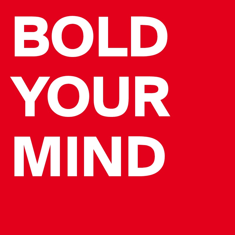 BOLD
YOUR
MIND