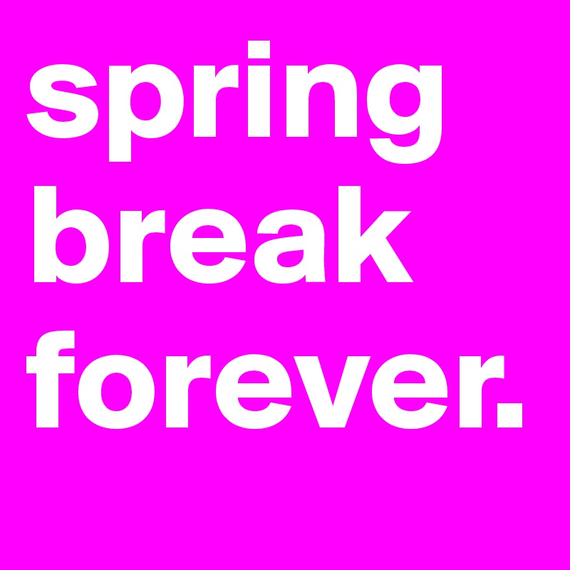 spring break forever.
