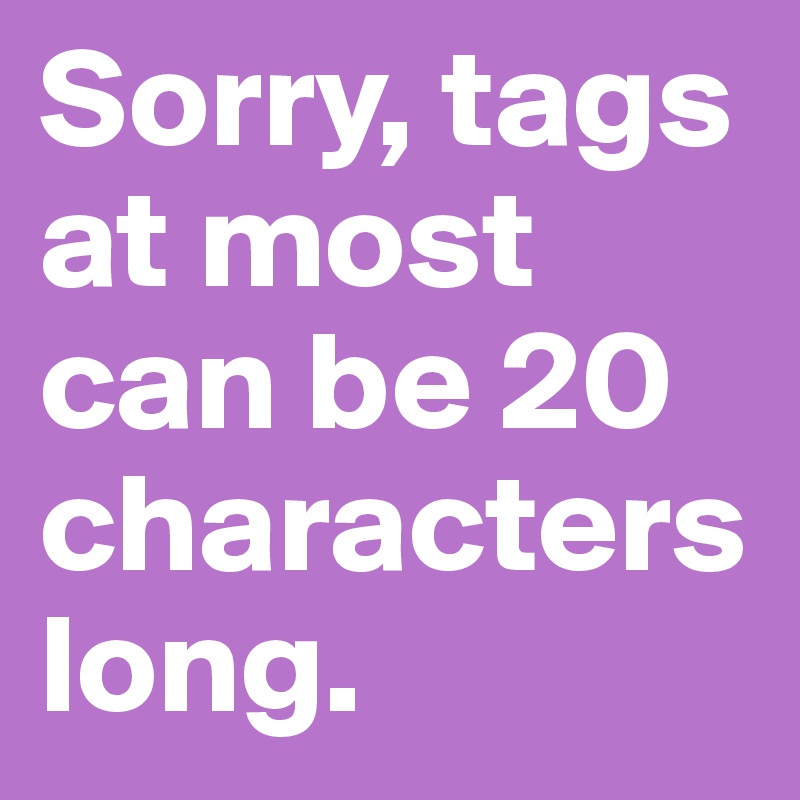 Sorry, tags at most can be 20 characters long. 