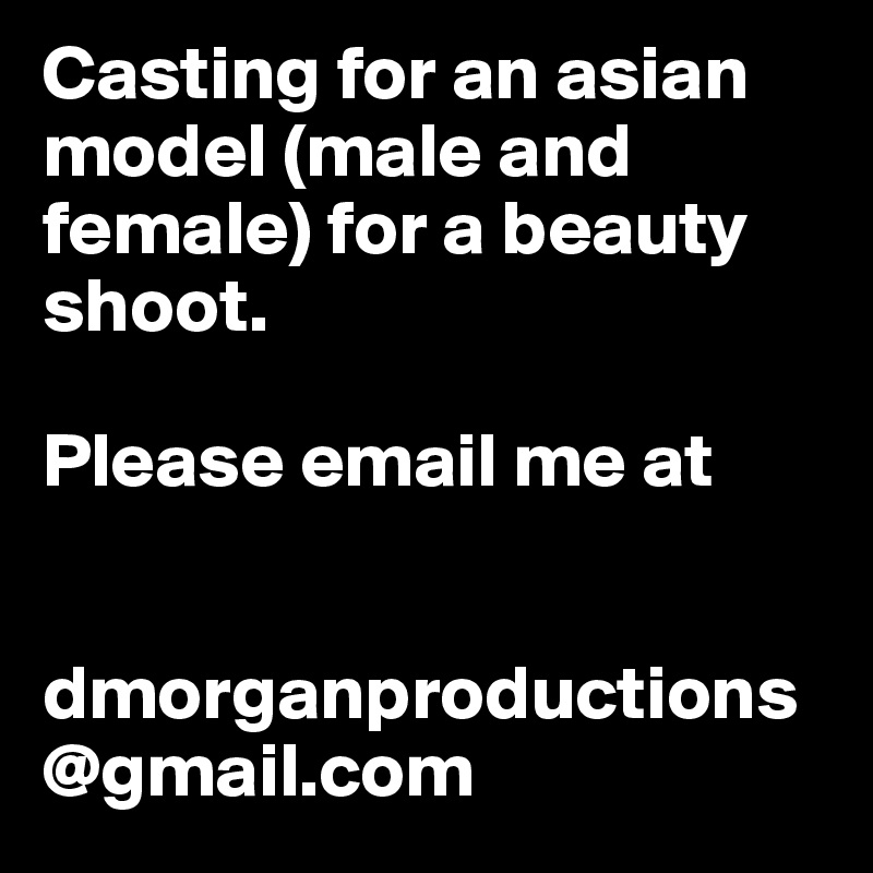 Casting for an asian model (male and female) for a beauty shoot.  

Please email me at 


dmorganproductions@gmail.com 