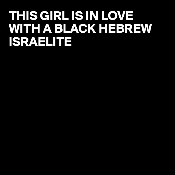 THIS GIRL IS IN LOVE WITH A BLACK HEBREW ISRAELITE          








