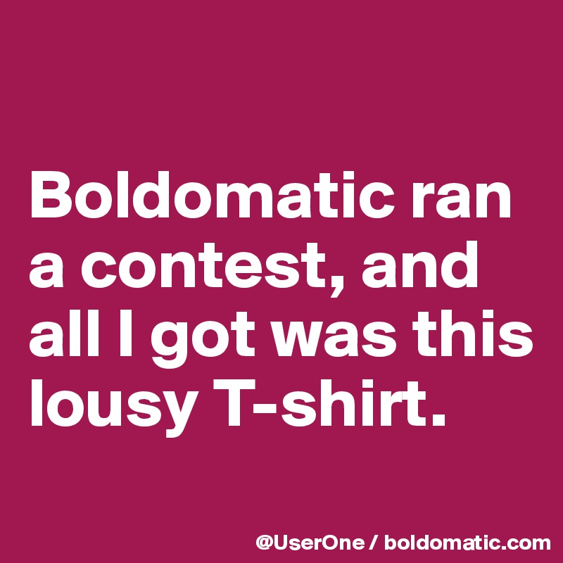 

Boldomatic ran a contest, and all I got was this lousy T-shirt.
