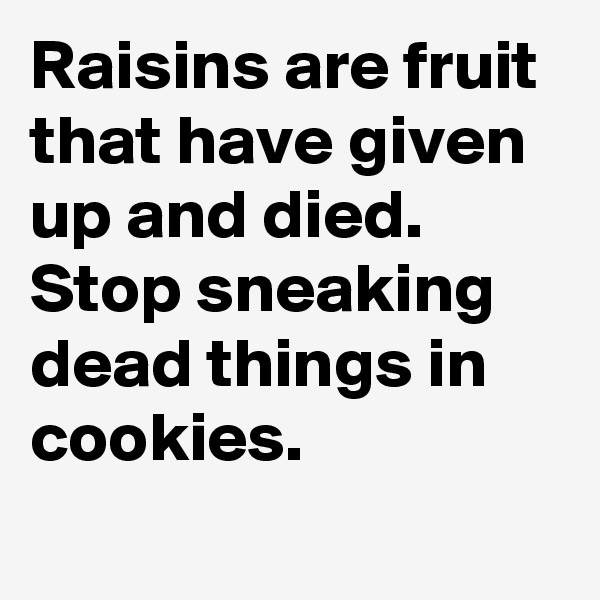 Raisins are fruit that have given up and died. Stop sneaking dead things in cookies.