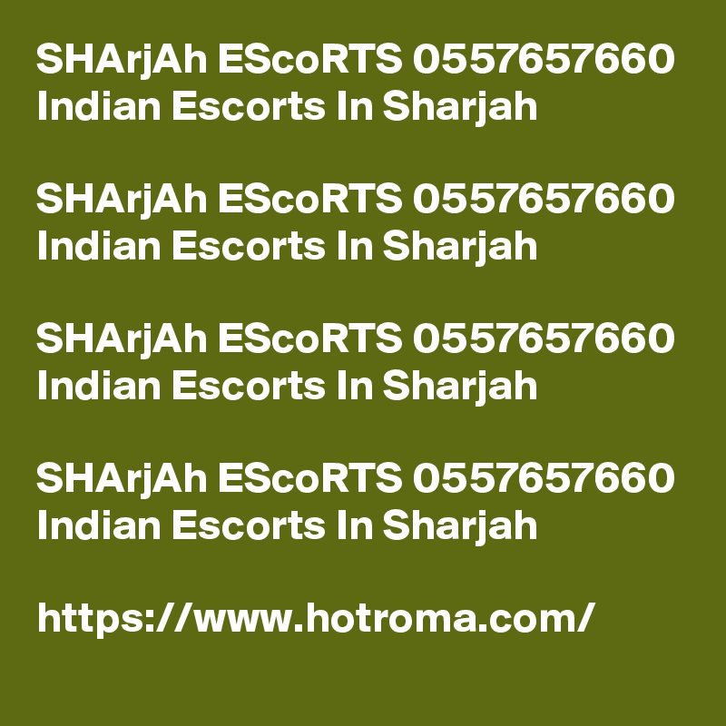 SHArjAh EScoRTS 0557657660 Indian Escorts In Sharjah

SHArjAh EScoRTS 0557657660 Indian Escorts In Sharjah

SHArjAh EScoRTS 0557657660 Indian Escorts In Sharjah

SHArjAh EScoRTS 0557657660 Indian Escorts In Sharjah

https://www.hotroma.com/