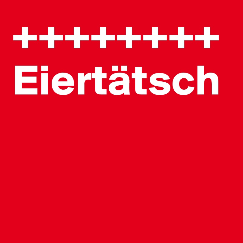 ++++++++
Eiertätsch