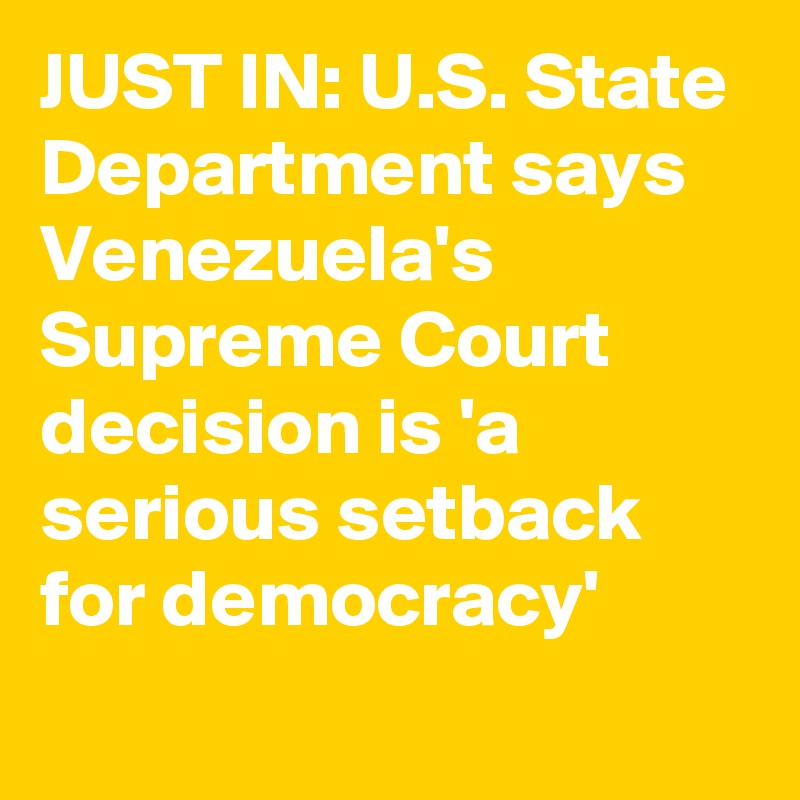 JUST IN: U.S. State Department says Venezuela's Supreme Court decision is 'a serious setback for democracy'