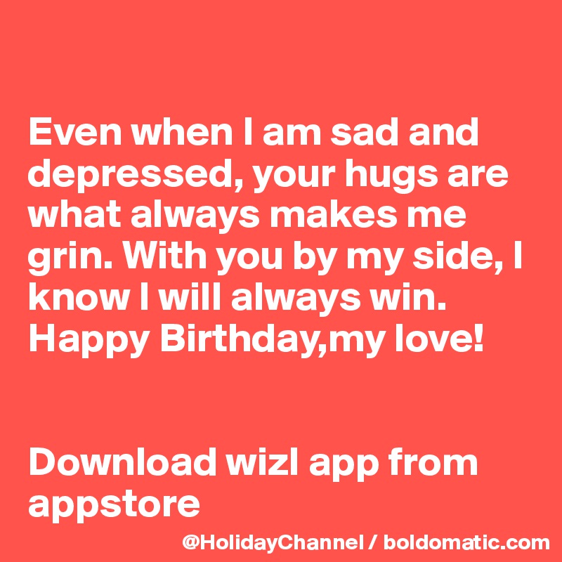 

Even when I am sad and depressed, your hugs are what always makes me grin. With you by my side, I know I will always win. Happy Birthday,my love!


Download wizl app from appstore