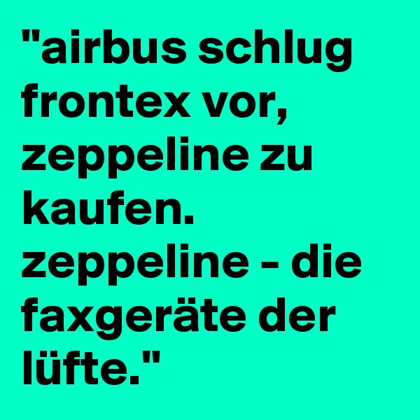 ''airbus schlug frontex vor, zeppeline zu kaufen. zeppeline - die faxgeräte der lüfte.''