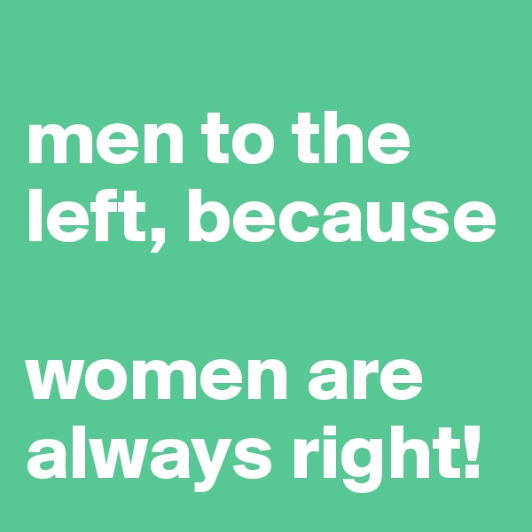 
men to the left, because

women are always right!