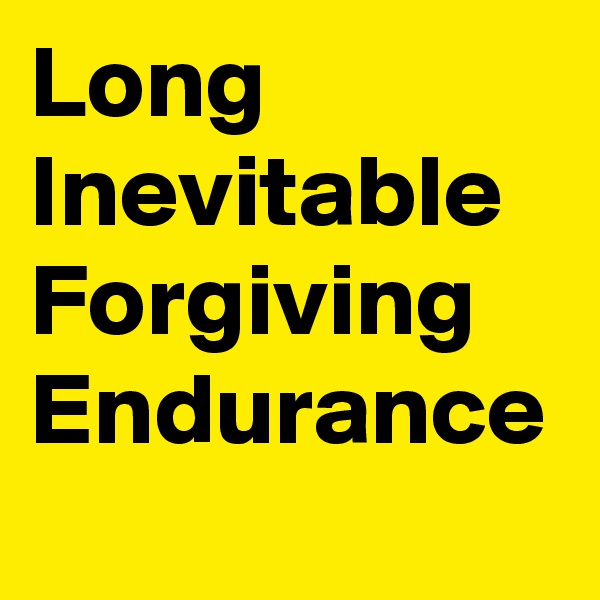 Long
Inevitable
Forgiving
Endurance