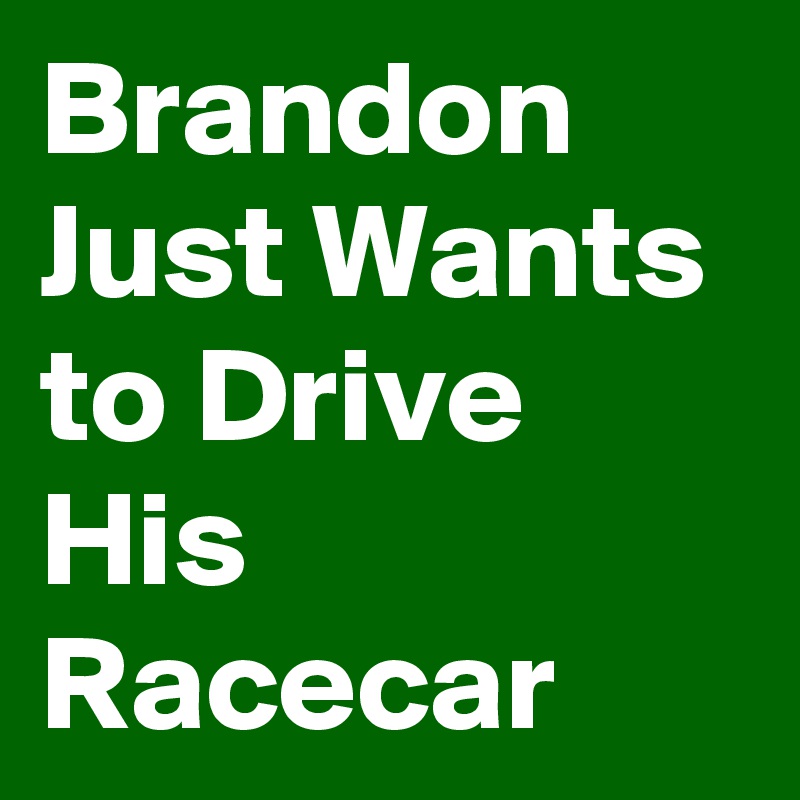Brandon Just Wants to Drive His Racecar