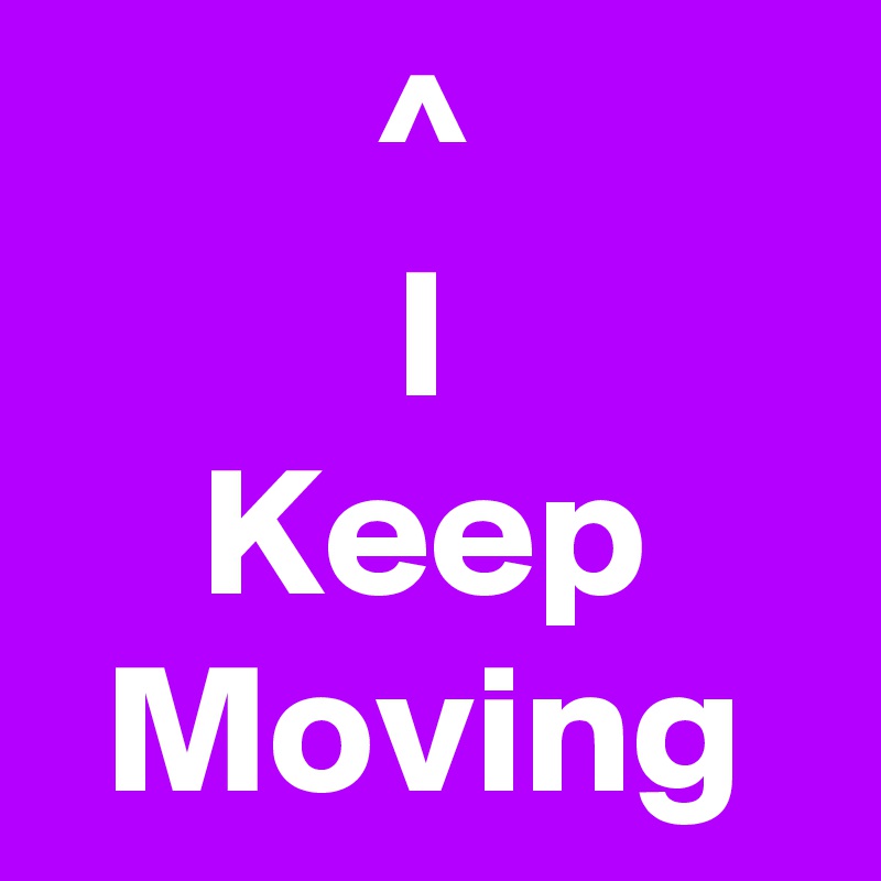 ^
I
Keep Moving