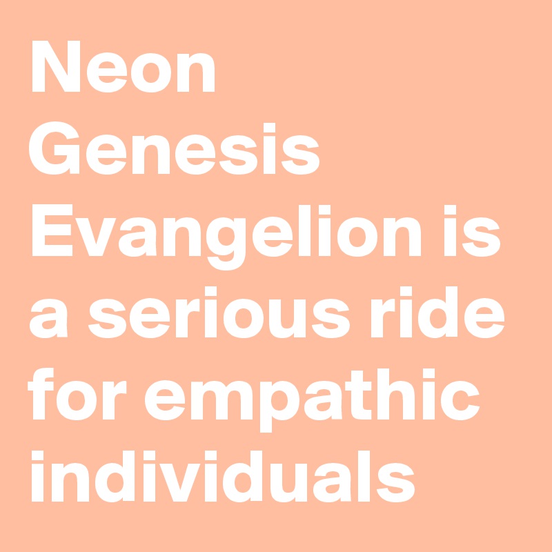 Neon Genesis Evangelion is a serious ride for empathic individuals 