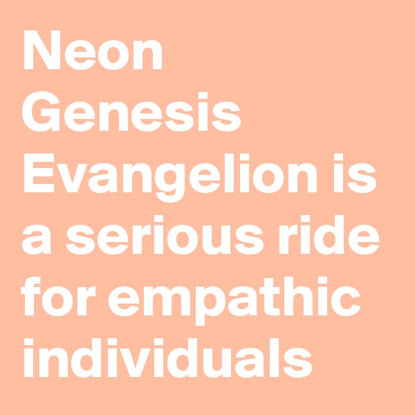 Neon Genesis Evangelion is a serious ride for empathic individuals 