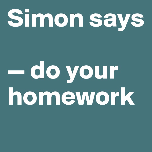 Simon says

— do your homework
