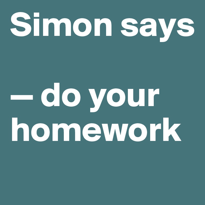 Simon says

— do your homework
