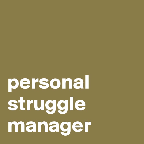 


personal struggle manager