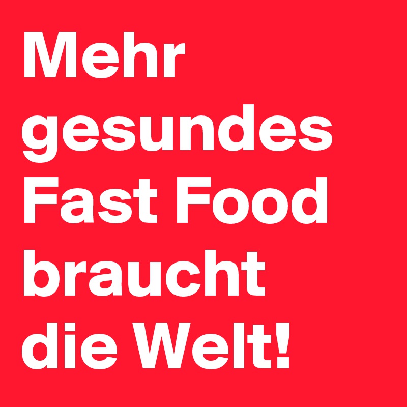 Mehr gesundes Fast Food braucht die Welt!