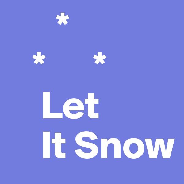       *
   *      * 
    Let 
    It Snow 