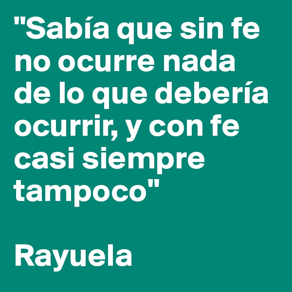 "Sabía que sin fe no ocurre nada de lo que debería ocurrir, y con fe casi siempre tampoco"

Rayuela