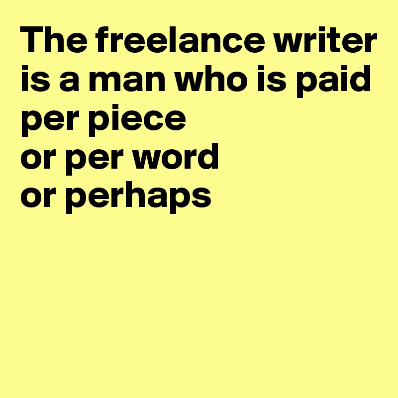 The freelance writer is a man who is paid
per piece 
or per word
or perhaps



