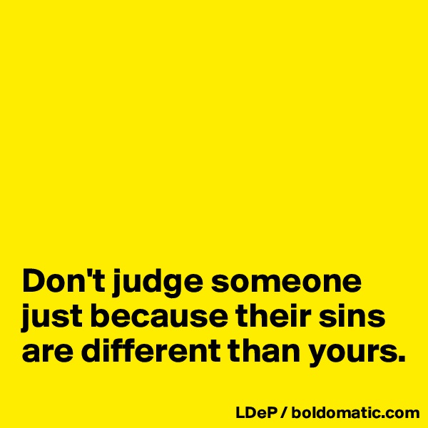






Don't judge someone just because their sins are different than yours. 