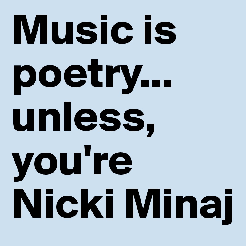 Music is poetry... unless, you're Nicki Minaj