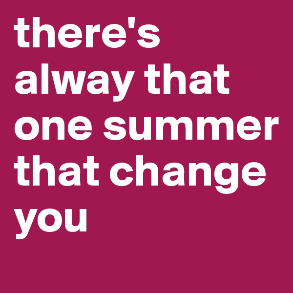 there's alway that one summer that change you