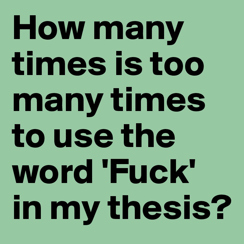 How many times is too many times to use the word 'Fuck' in my thesis?