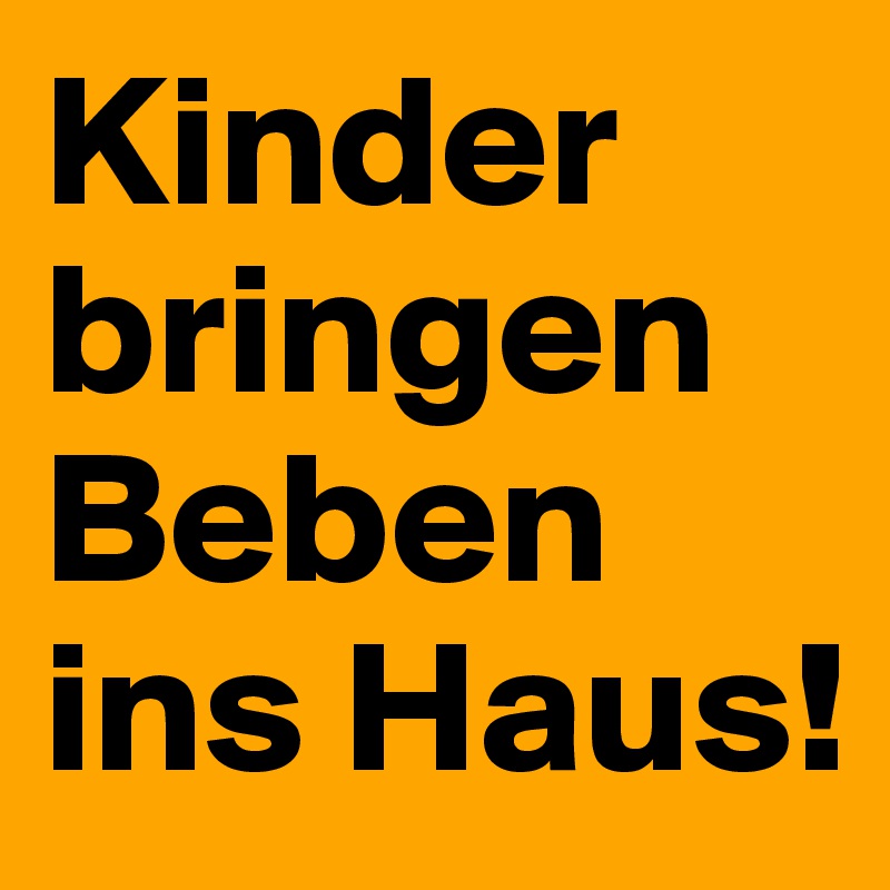 Kinder bringen Beben ins Haus!