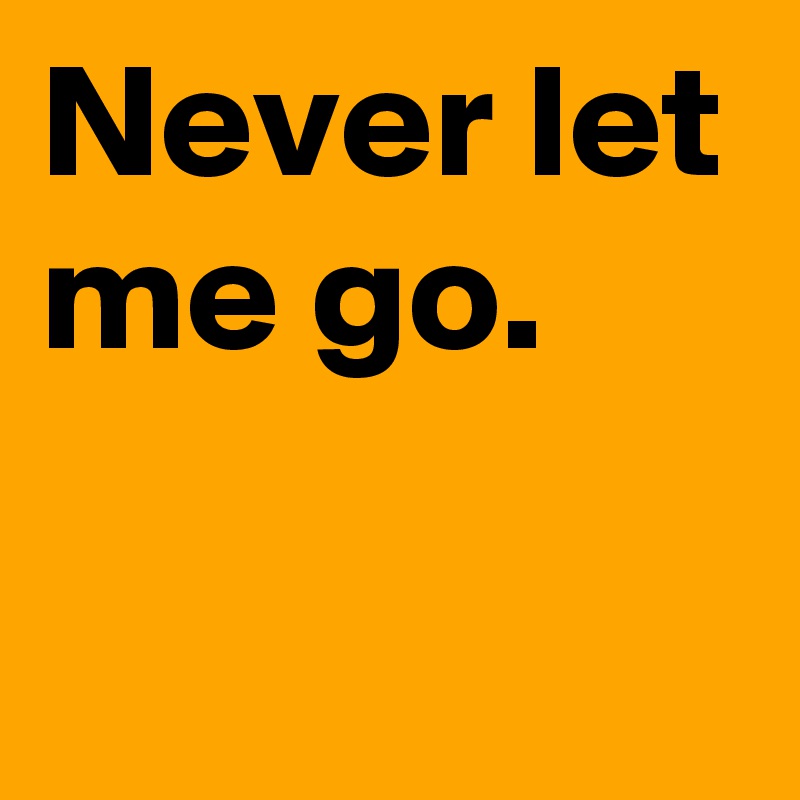 Never let me go.

