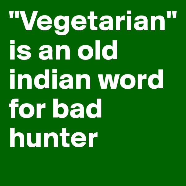 "Vegetarian"
is an old indian word for bad hunter 